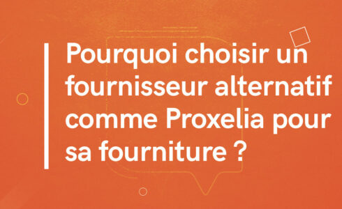Pourquoi choisir un fournisseur alternatif comme Proxelia pour sa fourniture d'électricité ?